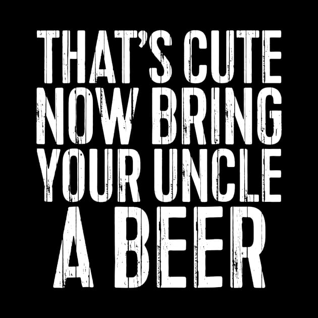 Mens Thats Cute Now Bring Your Uncle A Beer Gift by marjaalvaro