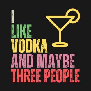 I like vodka and maybe three people T-Shirt