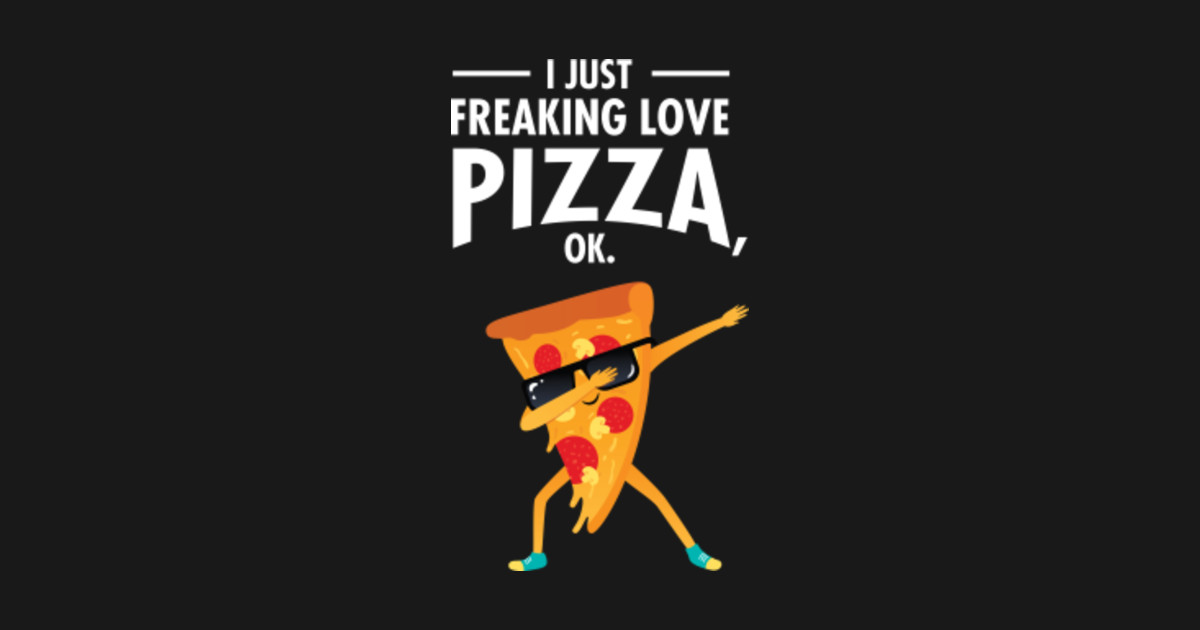I Just Freaking Love Pizza, Funny Slogan, Dabbing Pizza Dabbing Pizza