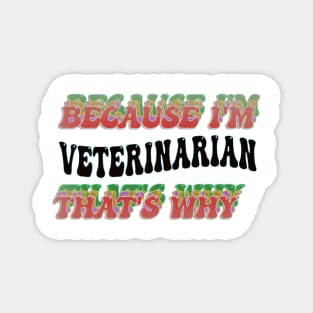 BECAUSE I'M - VETERINARIAN,THATS WHY Magnet