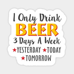 I Only Drink Beer 3 Days A Week Yesterday Today Magnet