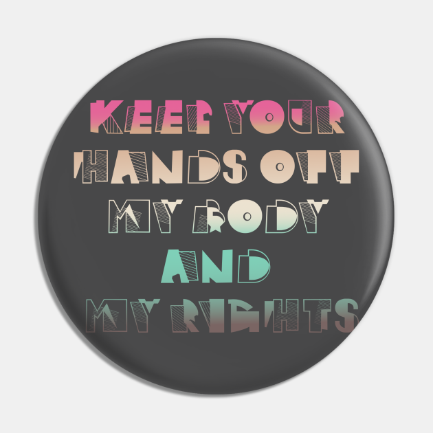 Keep your hands off my body and my rights - Roe V Wade - Pin | TeePublic