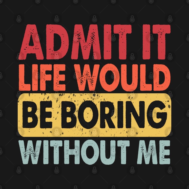 Admit It Life Would Be Boring Without Me, Funny Saying Retro by S-Log