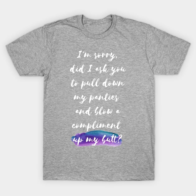 I'm sorry, did I ask you tu pull down my panties and blow a compliment up  my butt? - Scream Queens - T-Shirt