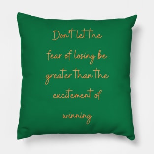 Don’t let the fear of losing be greater than the excitement of winning Pillow