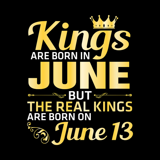 King Are Born In June But The Real Kings Are Born On June 13 Happy Birthday Papa Daddy Brother Son by Vietstore18