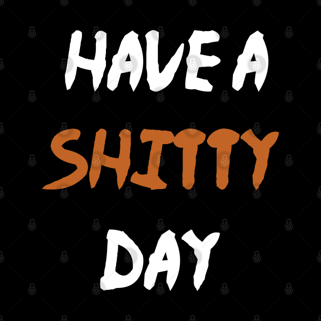 Have A Shitty Day by Crazy Shirts For All