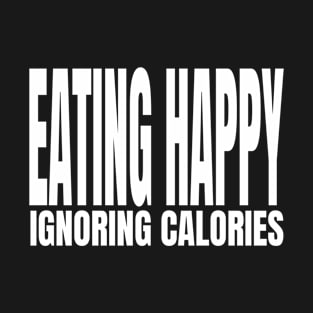 Eating happy ignoring calories T-Shirt