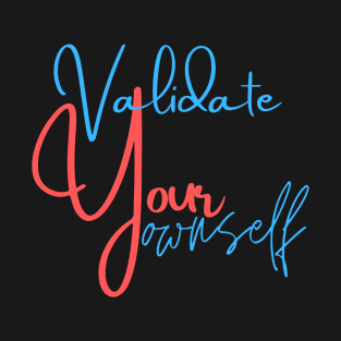 Validate Your Ownself T-Shirt