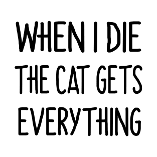 When i die the cat gets everything T-Shirt