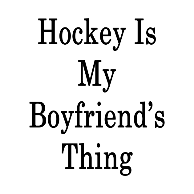 Hockey Is My Boyfriend's Thing by supernova23