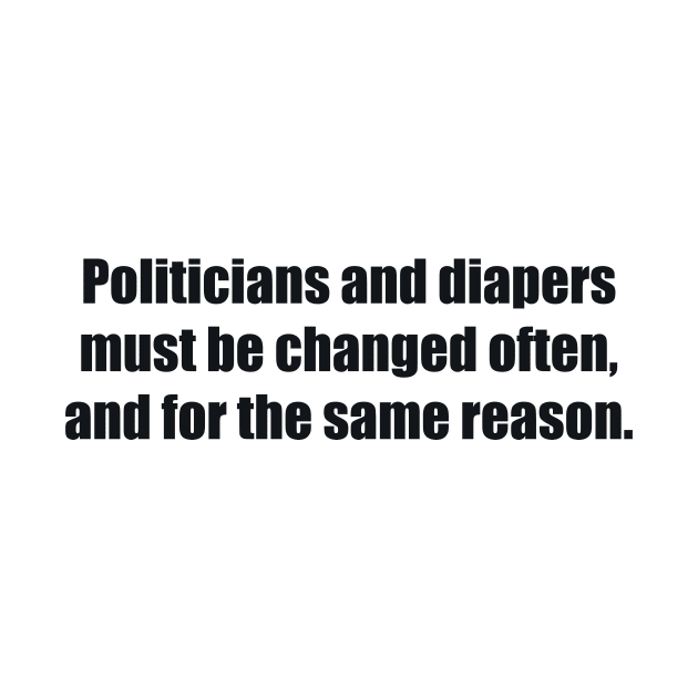 Politicians and diapers must be changed often, and for the same reason by BL4CK&WH1TE 