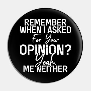 Remember When I Asked For Your Opinion Yeah Me Neither Pin