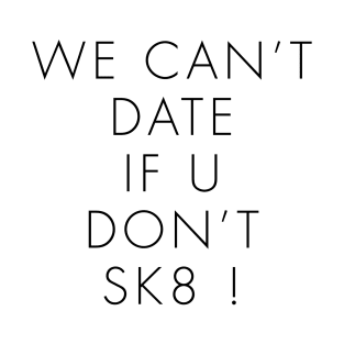 WE CAN’T DATE IF U DON’T SK8 ! T-Shirt