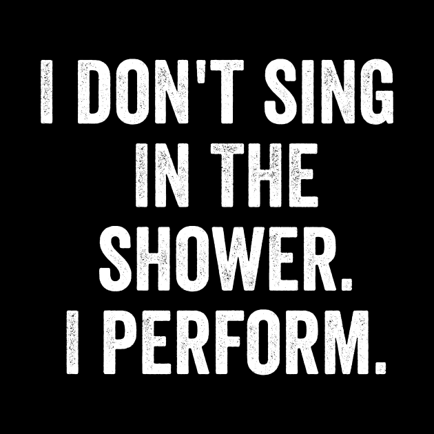 I Don't Sing In The Shower. I Perform. by MyHotSpot