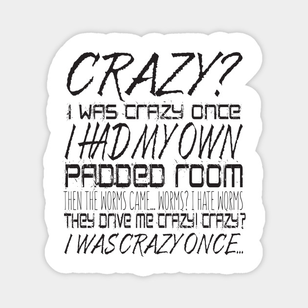 Crazy I Was Crazy Once I Had My Own Padded Room Then The Worms Came Worms I Hate Worms They Drive Me Crazy Crazy I Was Crazy Once