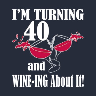 I'm Turning 40 and Wine-ing About It Funny Birthday T-Shirt