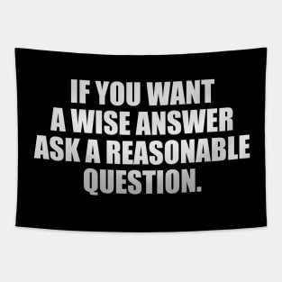 If you want a wise answer, ask a reasonable question Tapestry