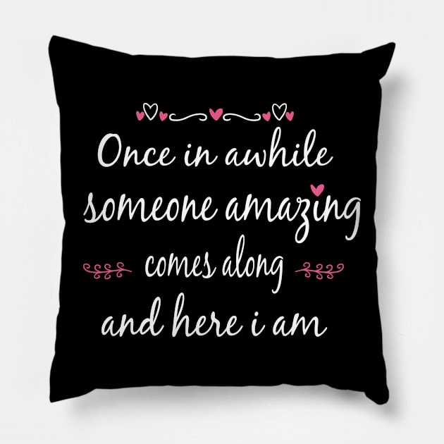 Once in Awhile Someone Amazing Comes Along and Here I Am Pillow by Artistry Cayawz