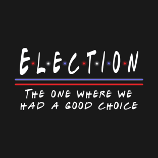 2020 Election, The One Where We Had A Good Choice T-Shirt