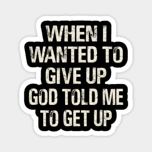 When I Wanted To Give Up God Told Me To Get Up Magnet