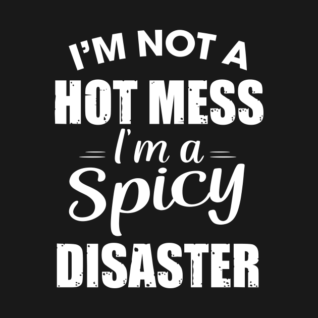 I'm not a hot mess I'm a spicy Disaster by TEEPHILIC