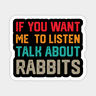 FUNNY IF YOU WANT ME TO LISTEN TALK ABOUT RABBITS Magnet