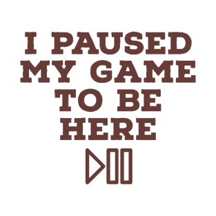 I paused my game to be here T-Shirt