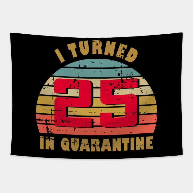 25th Birthday Gift For Him And Her I Turned 25 In Quarantine 25th Birthday Gift Tapestry Teepublic