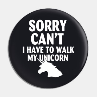 Sorry Cant I Have To Walk My Unicorn Horse Pin