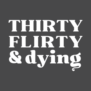 Thirty, Flirty and Dying T-Shirt