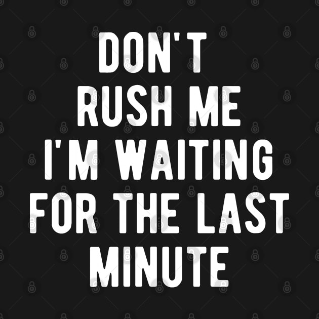 DON'T RUSH ME I'M WAITING FOR THE LAST MINUTE by BWXshirts