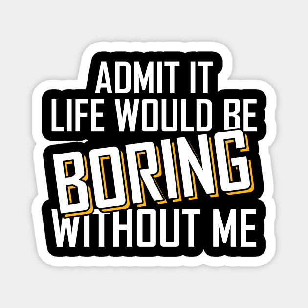 Admit It Life Would Be Boring Without Me funny Magnet by Giftyshoop