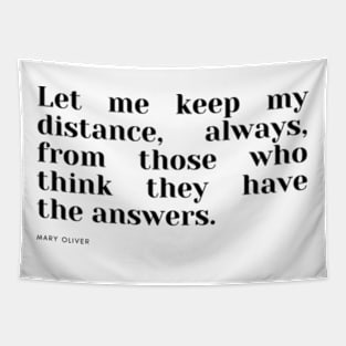 Let me keep my distance, always, from those who think they have the answers. Tapestry