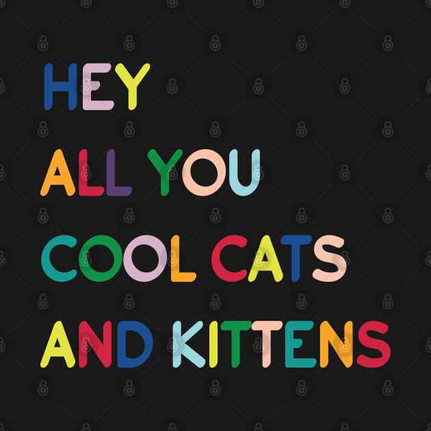 Discover Typography - hey all you cool cats and kittens - Hey All You Cool Cats And Kittens - T-Shirt