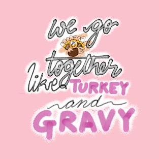 WE GO TOGETHER LIKE TURKEY AND GRAVY T-Shirt