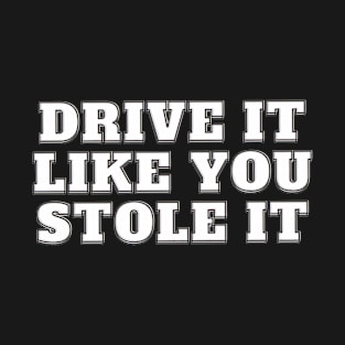 Drive It Like You Stole It - White T-Shirt