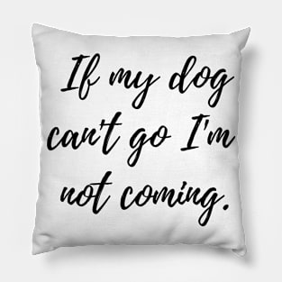 If my dog can't go I'm not coming Pillow