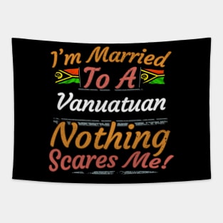 I'm Married To A Vanuatuan Nothing Scares Me - Gift for Vanuatuan From Vanuatu Oceania,Melanesia, Tapestry