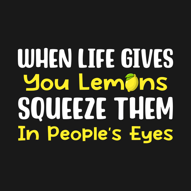 When Life Gives You Lemons Squeeze Them In People's Eyes by maxcode