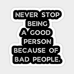 Never Stop Being A Good Person Because Of Bad People Magnet