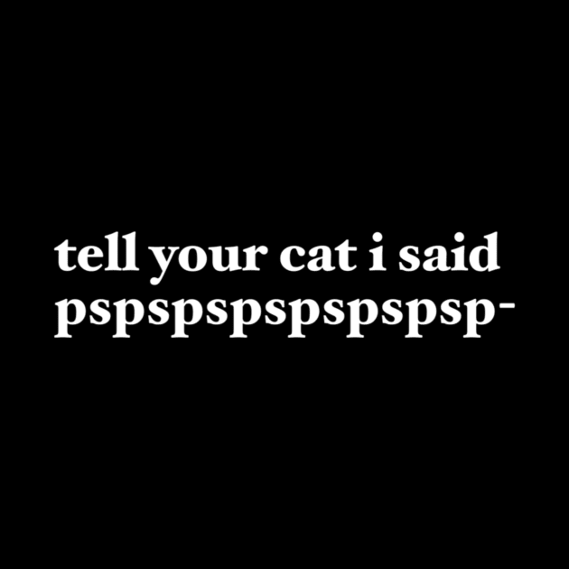 tell your cat i said pspspspspspspsp- by maramyeonni.shop