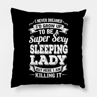 I Never Dreamed I'd Grow Up To Be Super Sexy Sleeping  But Here I Am Killing It Pillow