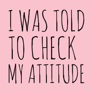 I Was Told To Check My Attitude Design #5 T-Shirt