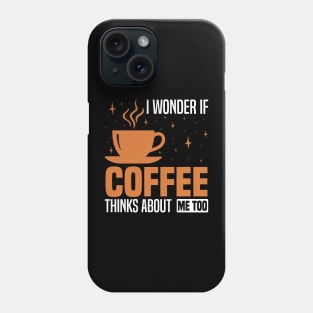 I wonder if coffee thinks about me too, Coffee Lover's Design Phone Case