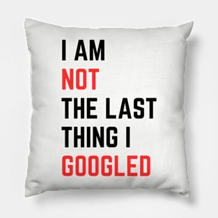 I AM NOT THE LAST THING I GOOGLED Pillow