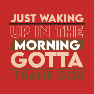 Just waking up in the morning gotta thank you T-Shirt