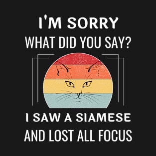 Funny Siamese Cat I'm Sorry What Did You Say I Saw A Siamese And Lost All Focus T-Shirt
