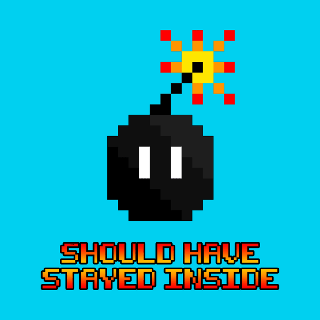 8 Bit Bomb - Should Have Stayed Inside (Apparel Version) by Lumos19Studio