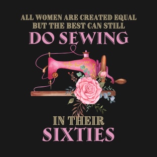 All Women Are Created Equal But The Best Can Still Do Sewing In Their Sixties T-Shirt